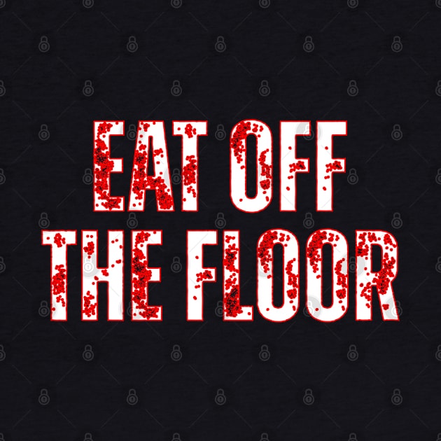 Eat Off The Floor by teecrafts